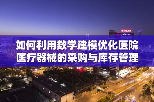 如何利用数学建模优化医院医疗器械的采购与库存管理？