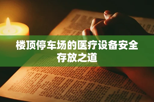 楼顶停车场的医疗设备安全存放之道