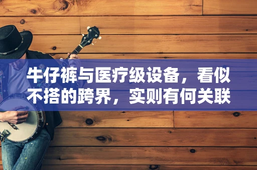 牛仔裤与医疗级设备，看似不搭的跨界，实则有何关联？