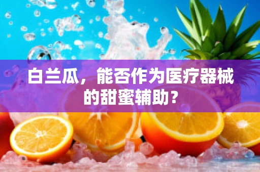 白兰瓜，能否作为医疗器械的甜蜜辅助？