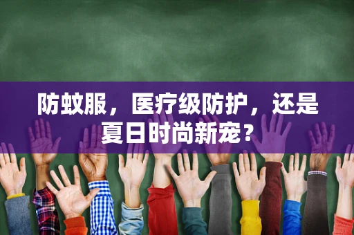 防蚊服，医疗级防护，还是夏日时尚新宠？