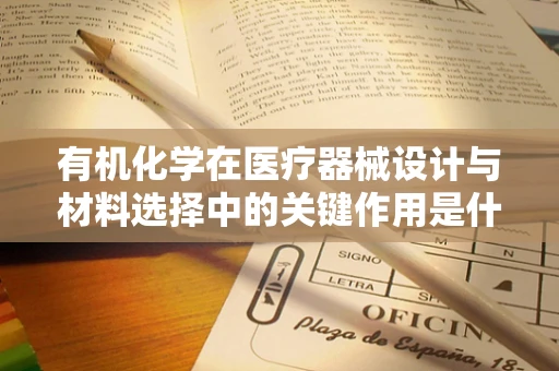 有机化学在医疗器械设计与材料选择中的关键作用是什么？