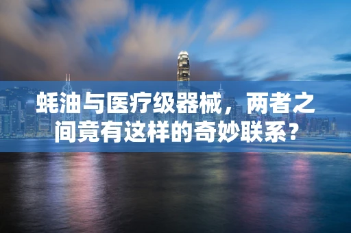 蚝油与医疗级器械，两者之间竟有这样的奇妙联系？