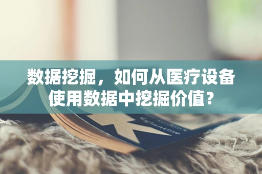 数据挖掘，如何从医疗设备使用数据中挖掘价值？