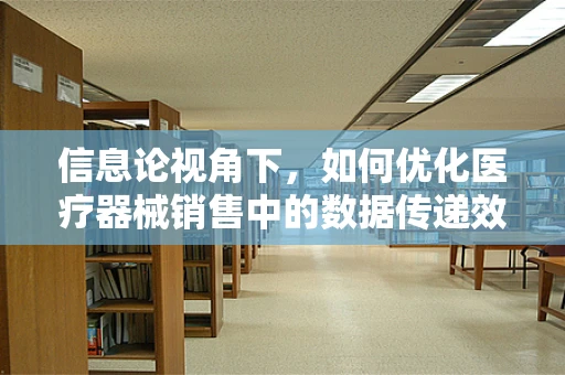 信息论视角下，如何优化医疗器械销售中的数据传递效率？