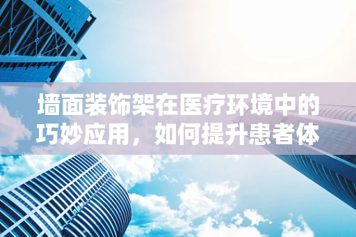 墙面装饰架在医疗环境中的巧妙应用，如何提升患者体验与安全？