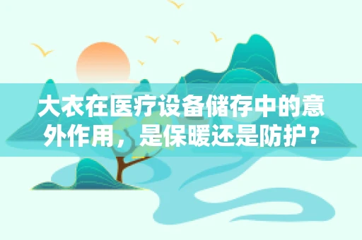 大衣在医疗设备储存中的意外作用，是保暖还是防护？