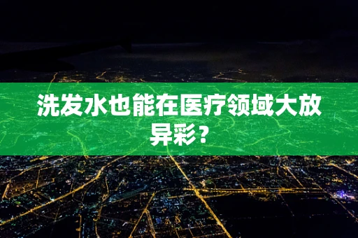 洗发水也能在医疗领域大放异彩？