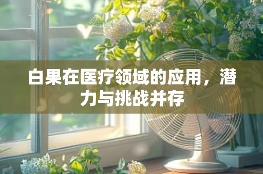 白果在医疗领域的应用，潜力与挑战并存