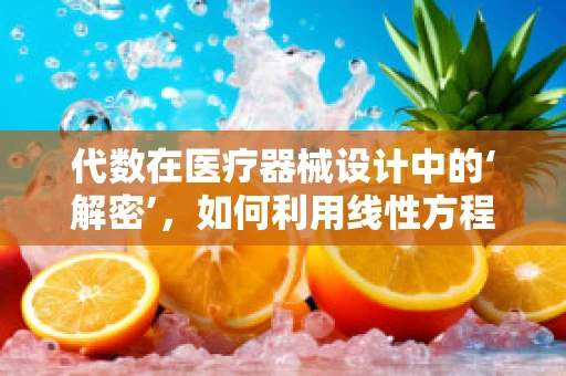 代数在医疗器械设计中的‘解密’，如何利用线性方程优化设备性能？