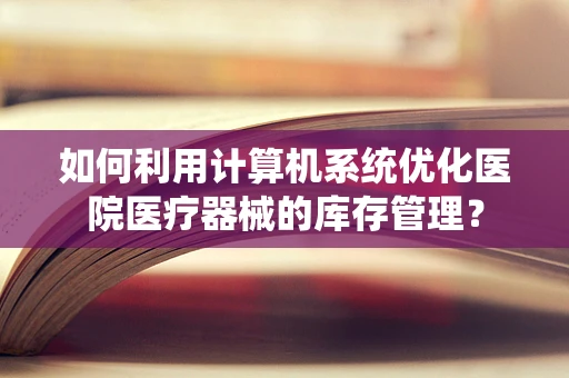 如何利用计算机系统优化医院医疗器械的库存管理？
