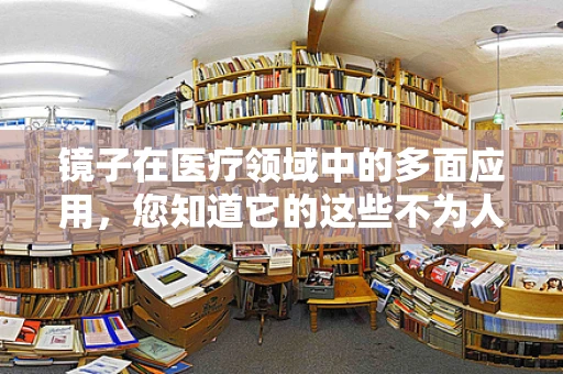 镜子在医疗领域中的多面应用，您知道它的这些不为人知的功能吗？