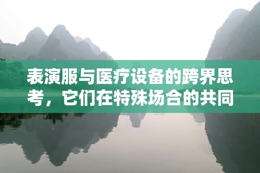 表演服与医疗设备的跨界思考，它们在特殊场合的共同价值