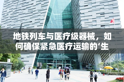 地铁列车与医疗级器械，如何确保紧急医疗运输的‘生命线’？