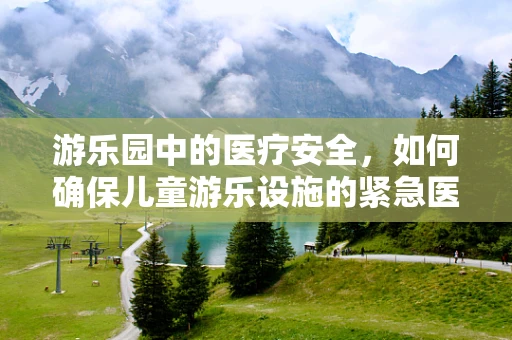 游乐园中的医疗安全，如何确保儿童游乐设施的紧急医疗设备到位？