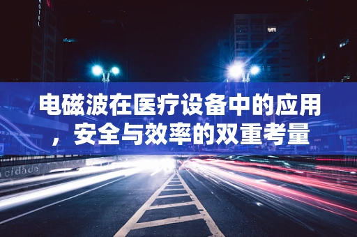 电磁波在医疗设备中的应用，安全与效率的双重考量