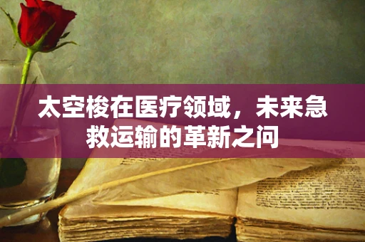 太空梭在医疗领域，未来急救运输的革新之问
