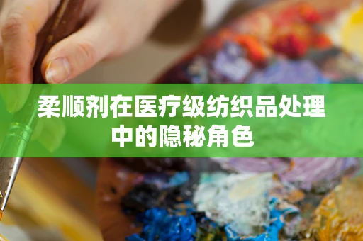 柔顺剂在医疗级纺织品处理中的隐秘角色