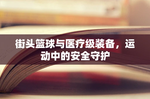 街头篮球与医疗级装备，运动中的安全守护