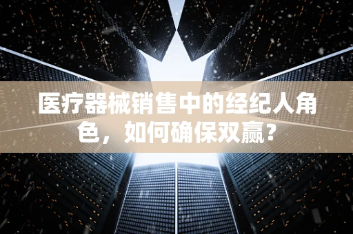 医疗器械销售中的经纪人角色，如何确保双赢？