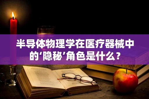 半导体物理学在医疗器械中的‘隐秘’角色是什么？