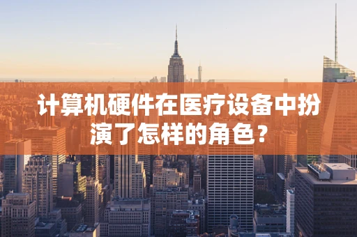 计算机硬件在医疗设备中扮演了怎样的角色？