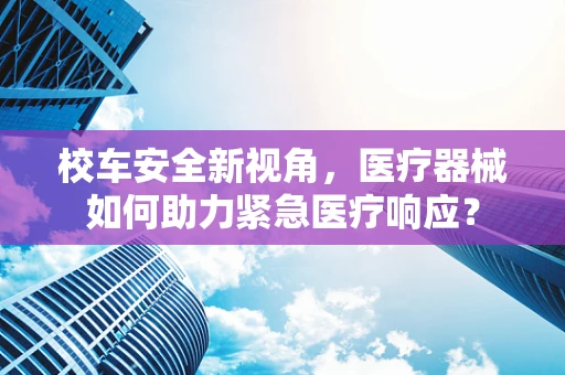 校车安全新视角，医疗器械如何助力紧急医疗响应？