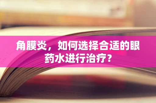 角膜炎，如何选择合适的眼药水进行治疗？