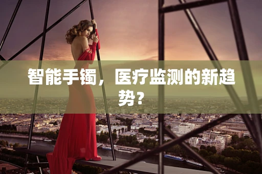 智能手镯，医疗监测的新趋势？