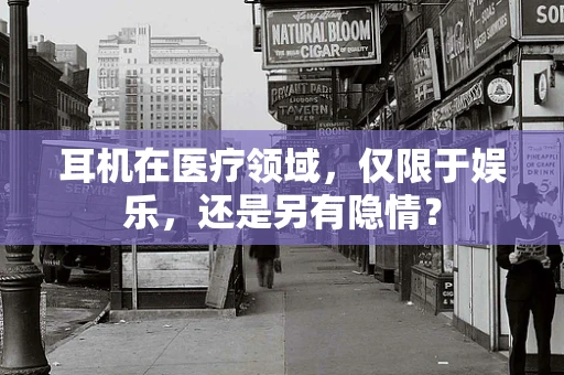 耳机在医疗领域，仅限于娱乐，还是另有隐情？