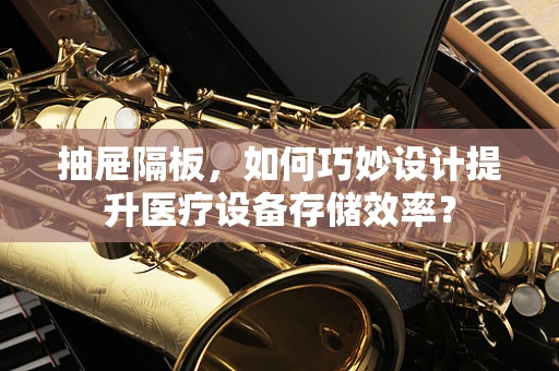 抽屉隔板，如何巧妙设计提升医疗设备存储效率？