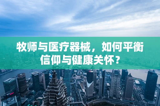 牧师与医疗器械，如何平衡信仰与健康关怀？