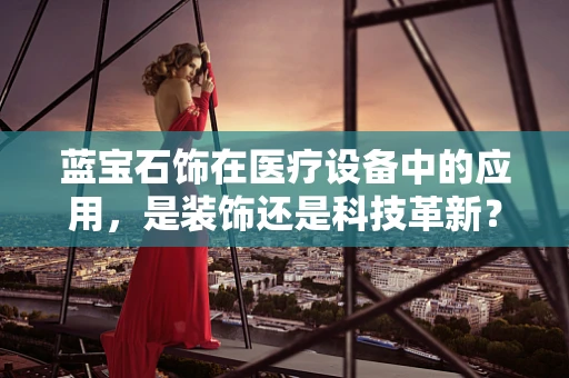 蓝宝石饰在医疗设备中的应用，是装饰还是科技革新？