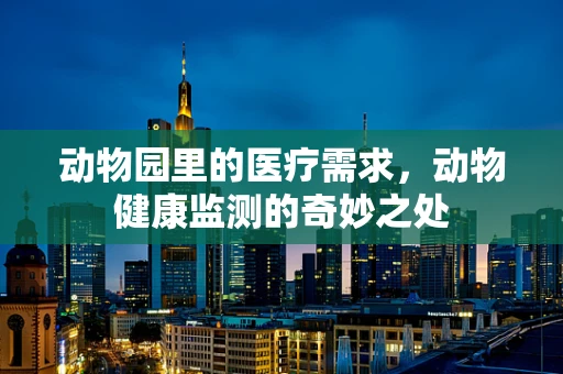 动物园里的医疗需求，动物健康监测的奇妙之处