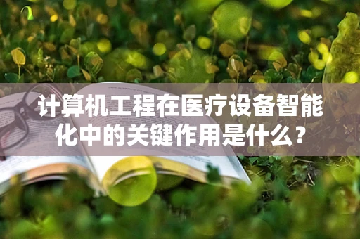 计算机工程在医疗设备智能化中的关键作用是什么？