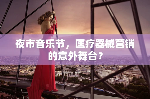 夜市音乐节，医疗器械营销的意外舞台？