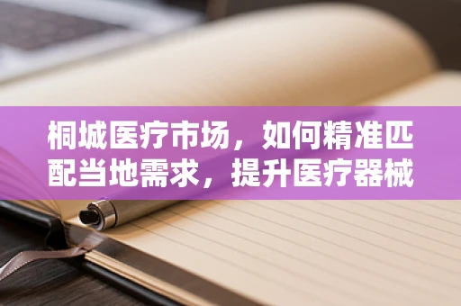 桐城医疗市场，如何精准匹配当地需求，提升医疗器械的适用性？
