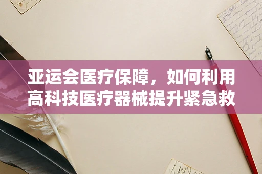亚运会医疗保障，如何利用高科技医疗器械提升紧急救援效率？