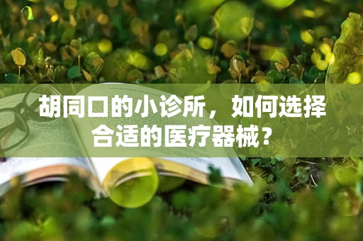 胡同口的小诊所，如何选择合适的医疗器械？