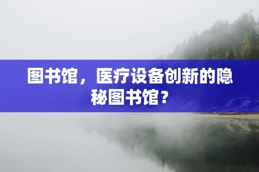 图书馆，医疗设备创新的隐秘图书馆？