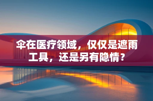 伞在医疗领域，仅仅是遮雨工具，还是另有隐情？