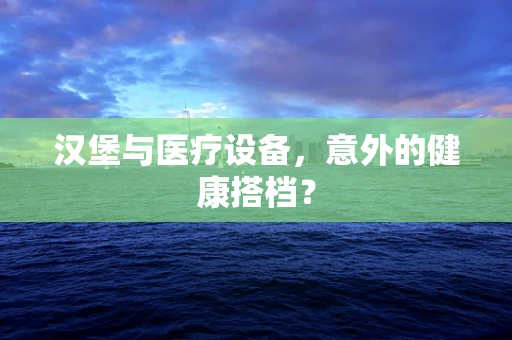 汉堡与医疗设备，意外的健康搭档？