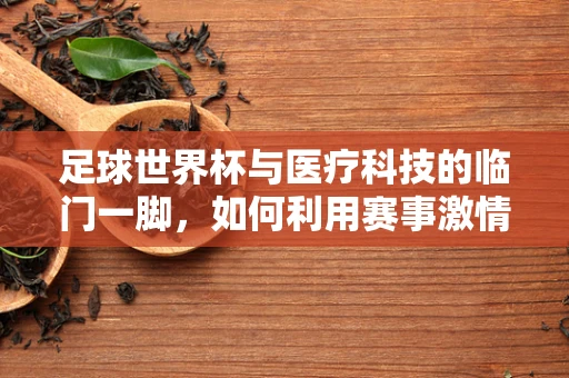 足球世界杯与医疗科技的临门一脚，如何利用赛事激情推动医疗器械创新？