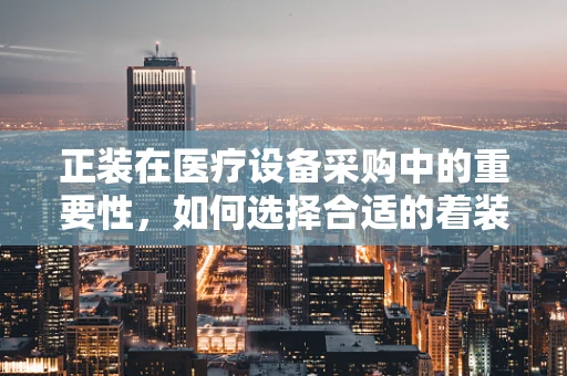 正装在医疗设备采购中的重要性，如何选择合适的着装提升专业形象？