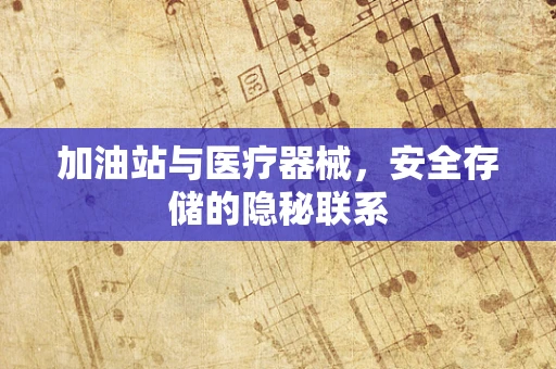 加油站与医疗器械，安全存储的隐秘联系