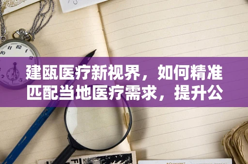 建瓯医疗新视界，如何精准匹配当地医疗需求，提升公共卫生服务？