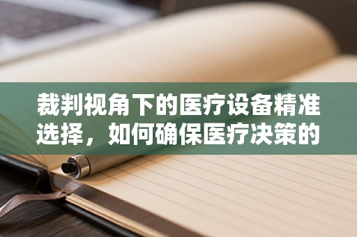 裁判视角下的医疗设备精准选择，如何确保医疗决策的零误差？