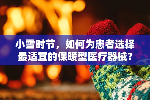 小雪时节，如何为患者选择最适宜的保暖型医疗器械？