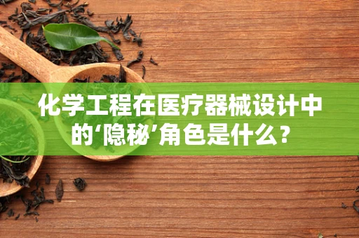 化学工程在医疗器械设计中的‘隐秘’角色是什么？