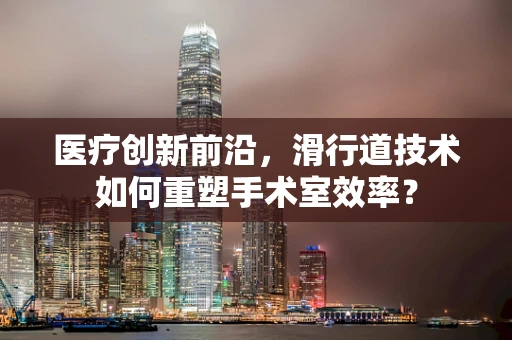 医疗创新前沿，滑行道技术如何重塑手术室效率？